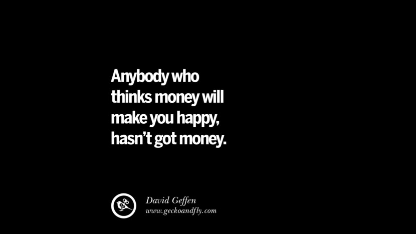 Anybody who thinks money will make you happy, hasn't got money. - David Geffen