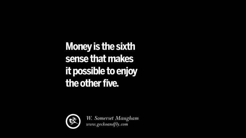 Money is the sixth sense that makes it possible to enjoy the other five. - W. Somerset Maugham