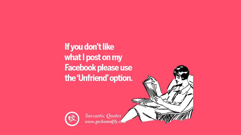 If you don't like what I post on my Facebook please use the 'Unfriend' option. Unfriend A Friend on Facebook