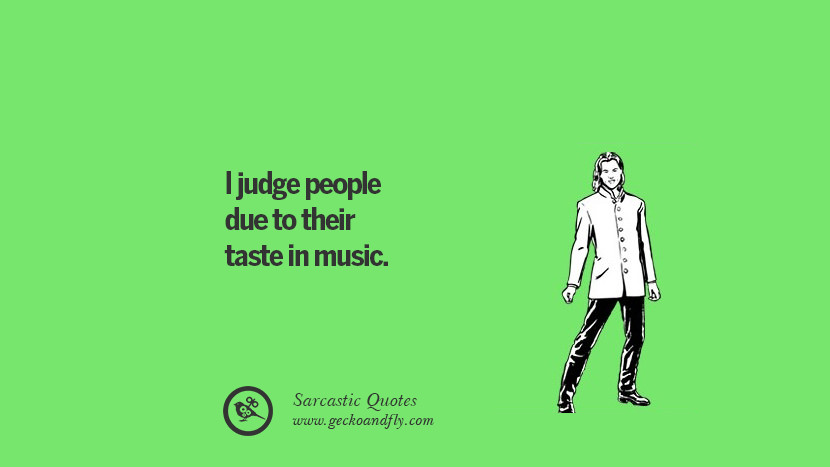 I judge people due to their taste in music.