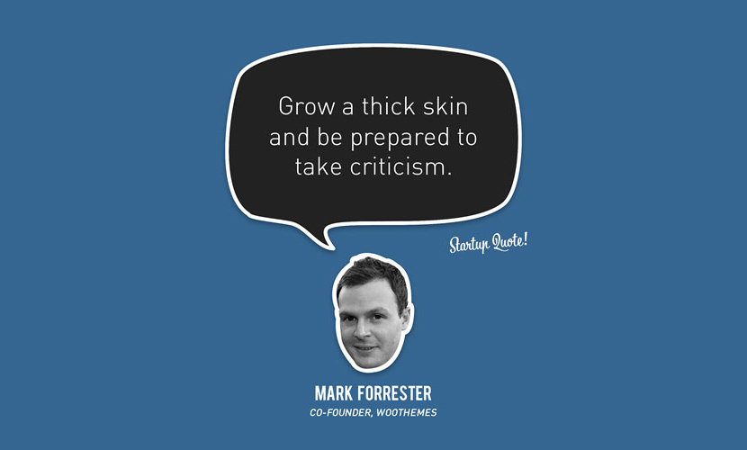 Grow a thick skin and be prepared to take criticism. – Mark Forrester