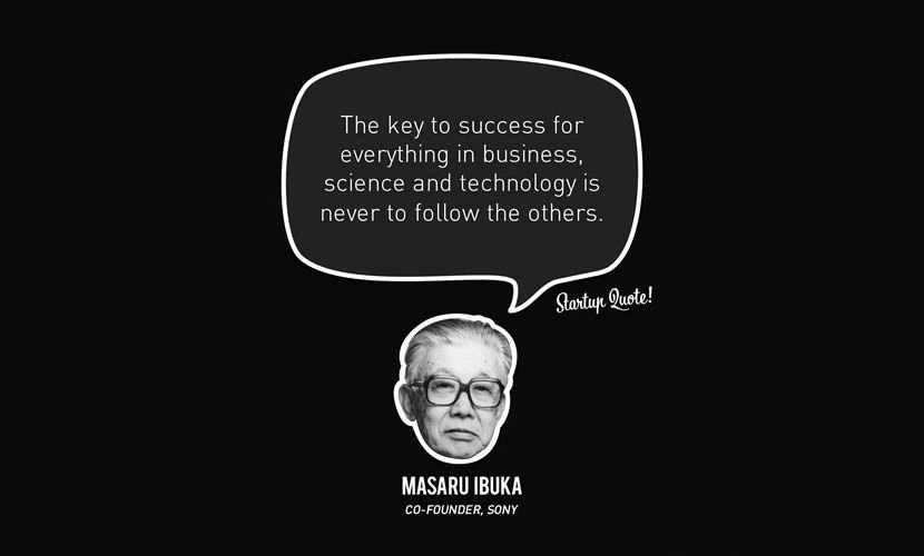 Klíčem k úspěchu pro všechno v podnikání, vědě a technologii je nikdy nenásledovat ostatní. - Masaru Ibuka