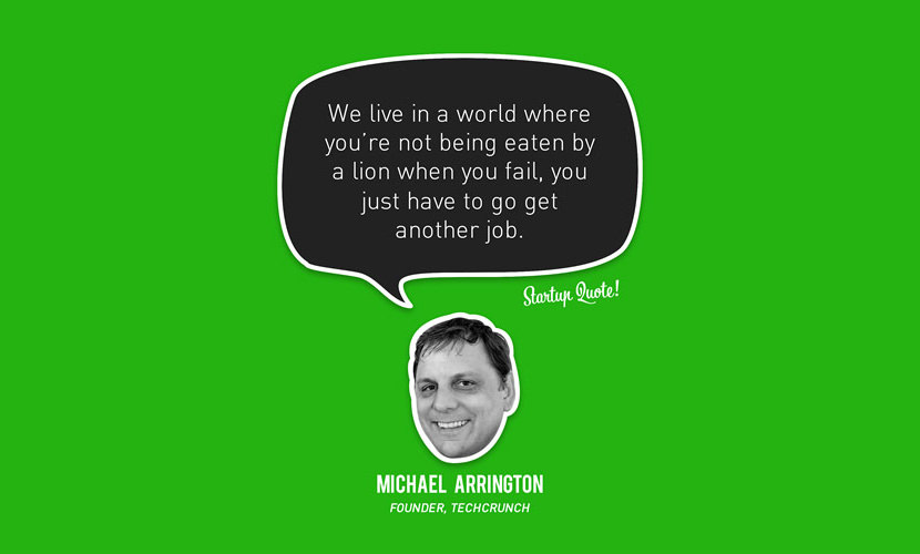 Vivimos en un mundo en el que no te come un león Cuando fracasas, sólo tienes que conseguir otro trabajo. - Michael Arrington