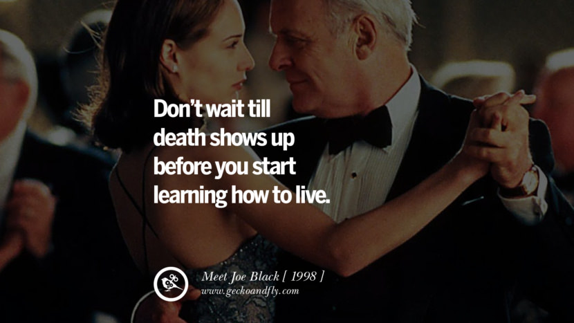 Don't wait till Death shows up before you start learning how to live Meet Joe Black