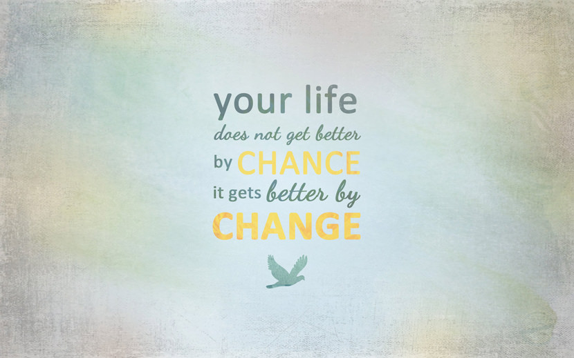 Your life does not get better by chance. It gets better by Change.