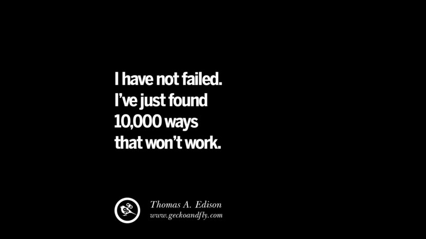 I have not failed. I've just found 10000 ways that won't work. - Thomas A. Edison