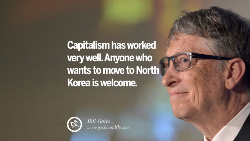 Capitalism has worked very well. Anyone who wants to move to North Korea is welcome. Quote by Bill Gates
