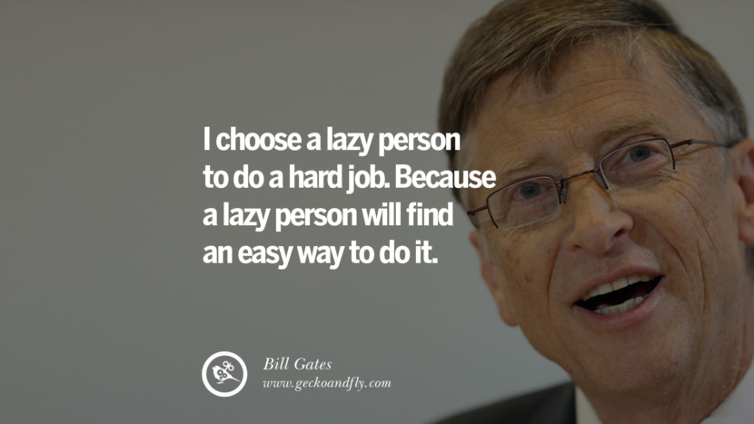 I choose a lazy person to do a hard job. Because a lazy person will find an easy way to do it. Quote by Bill Gates