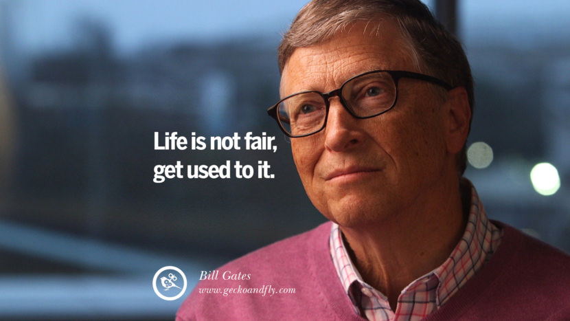 Life is not fair, get used to it. Quote by Bill Gates