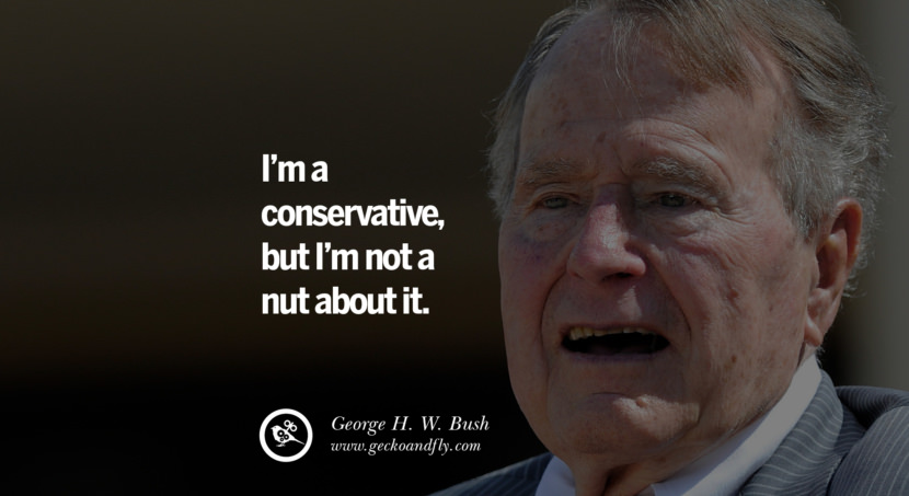 George H.W. Bush Quotes I'm a conservative, but I'm not a nut about it.