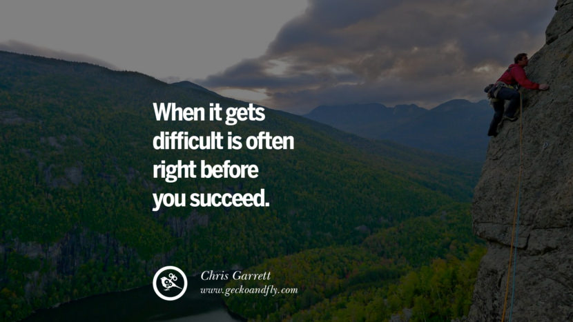 WHEN IT GETS DIFFICULT IS OFTEN RIGHT BEFORE YOU SUCCEED. - Chris Garrett