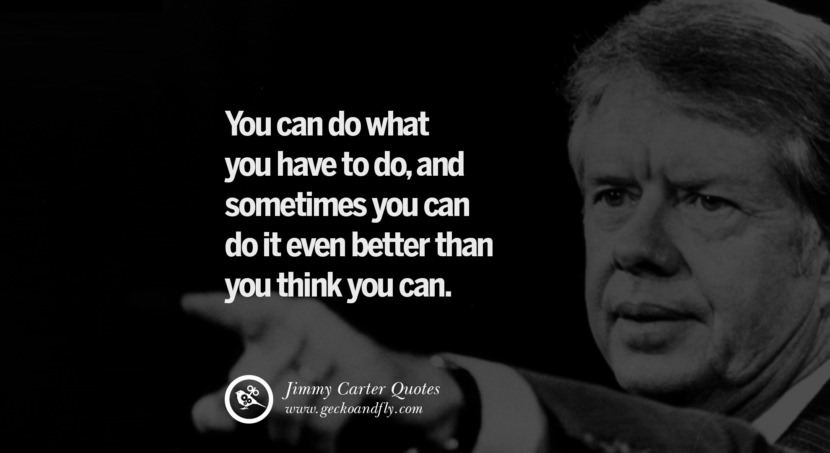 You can do what you have to do, and sometimes you can do it even better than you think you can. Quote by Jimmy Carter