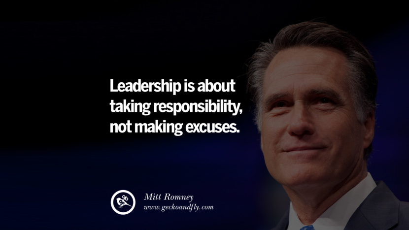 Leadership is about taking responsibility, not making excuses. - Mitt Romney