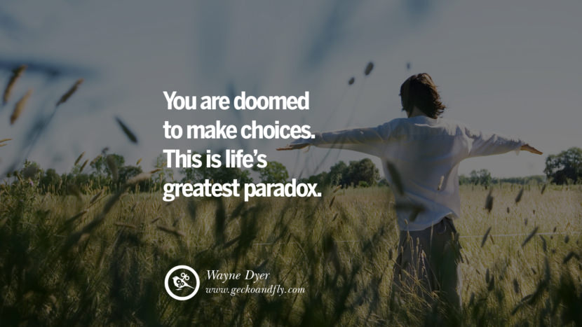 Inspiring Quotes about Life You are doomed to make choices. This is life's greatest paradox. - Wayne Dyer