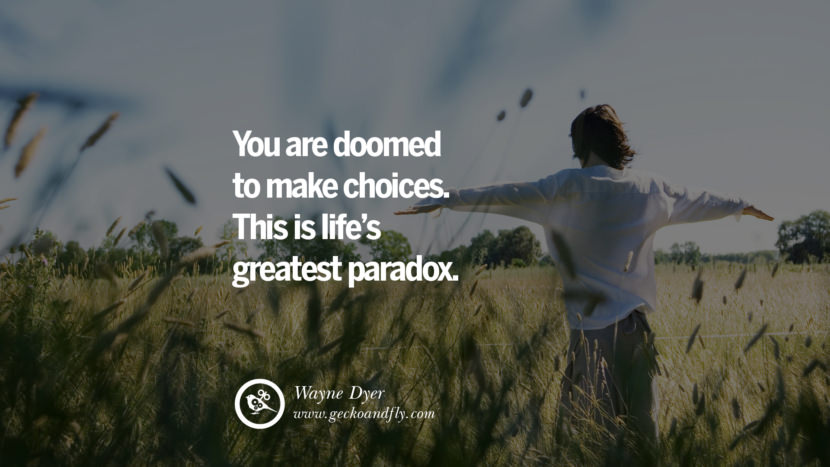 You are doomed to make choices. This is life's greatest paradox. - Wayne Dyer