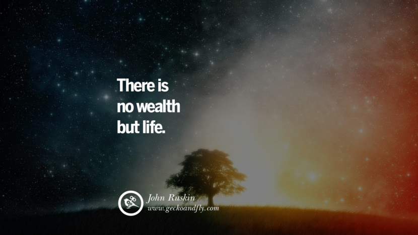 There is no wealth but life. - John Ruskin