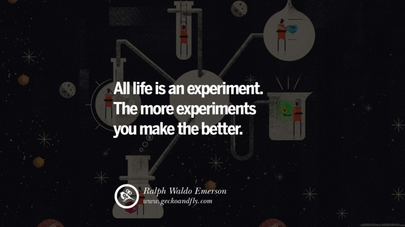 All life is an experiment. The more experiments you make the better. - Ralph Waldo Emerson