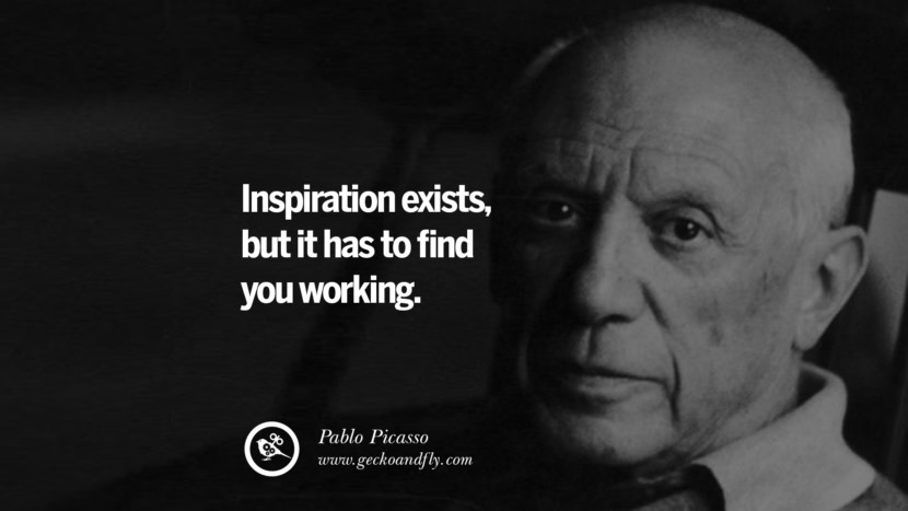 Inspiration exists, but it has to find you working. - Pablo Picasso