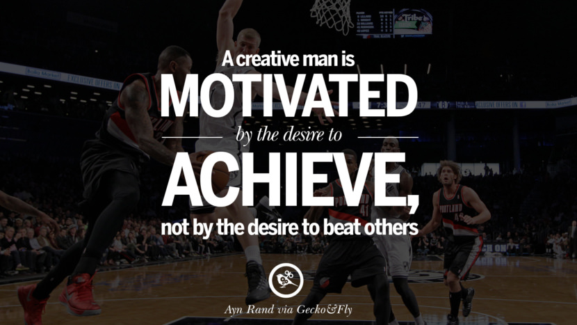 Inspirational Motivational Poster Quotes on Sports and Life A creative man is motivated by the desire to achieve, not by the desire to beat others. - Ayn Rand