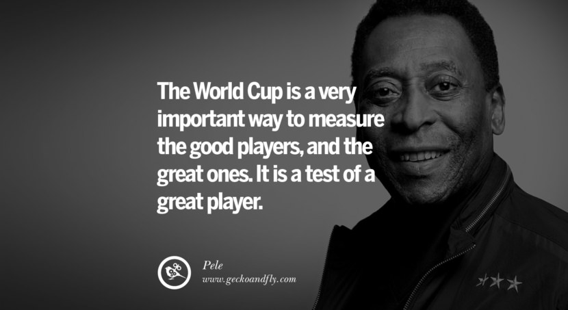 The World Cup is a very important way to measure the good players, and the great ones. It is a test of a great player. Quote by Pele