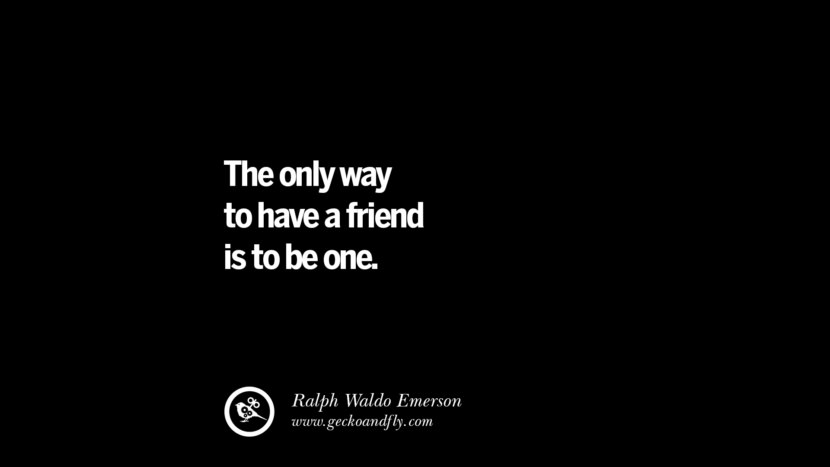 The only way to have a friend is to be one. - Ralph Waldo Emerson