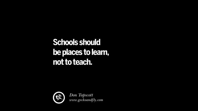 Schools should be places to learn, not to teach. - Don Tapscott