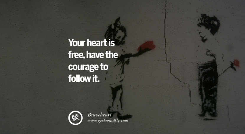  Your heart is free, have the courage to follow it. - Braveheart