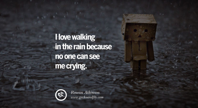 I love walking in the rain because no one can see me crying. - Rowan Atkinson