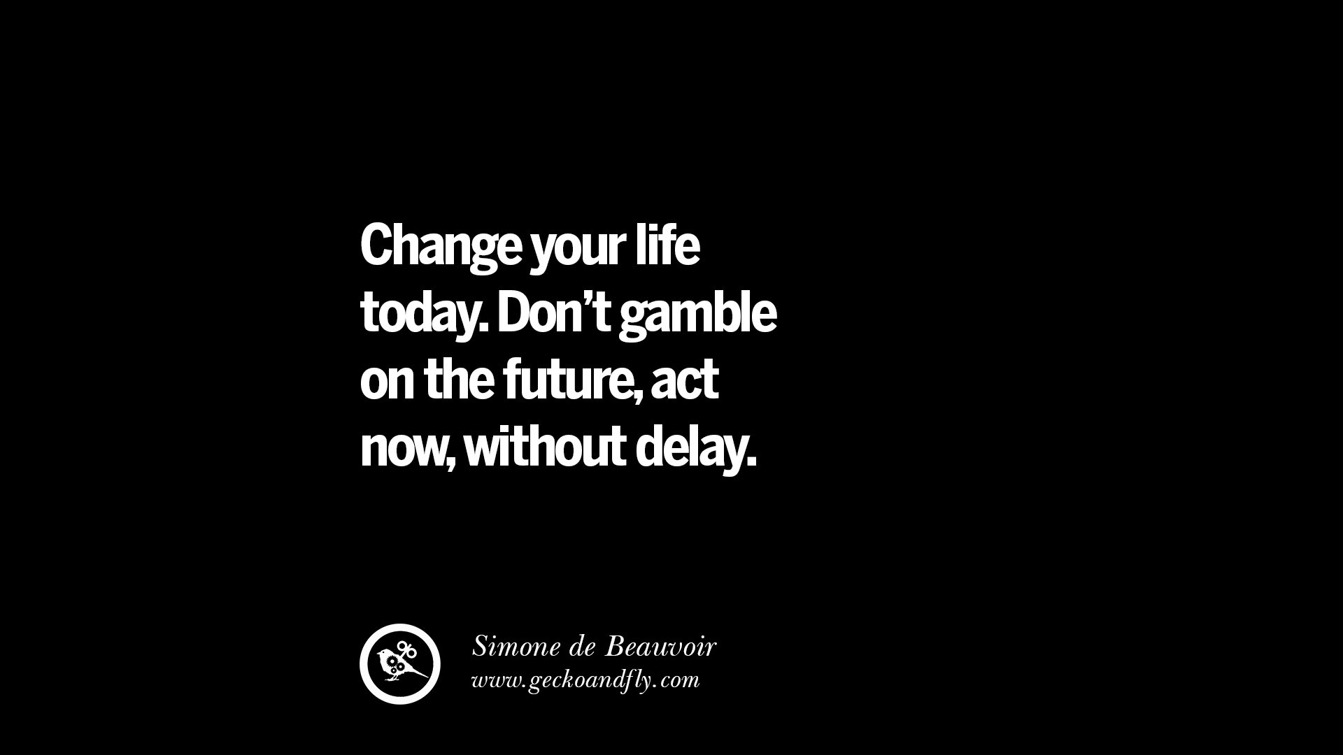 Change your life today Don t on the future act now without delay – Simone de Beauvoir