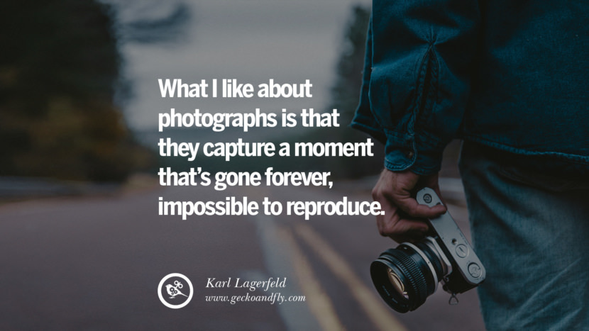 What i like about photographs is that they capture a moment that’s gone forever, impossible to reproduce. - Karl Lagerfeld