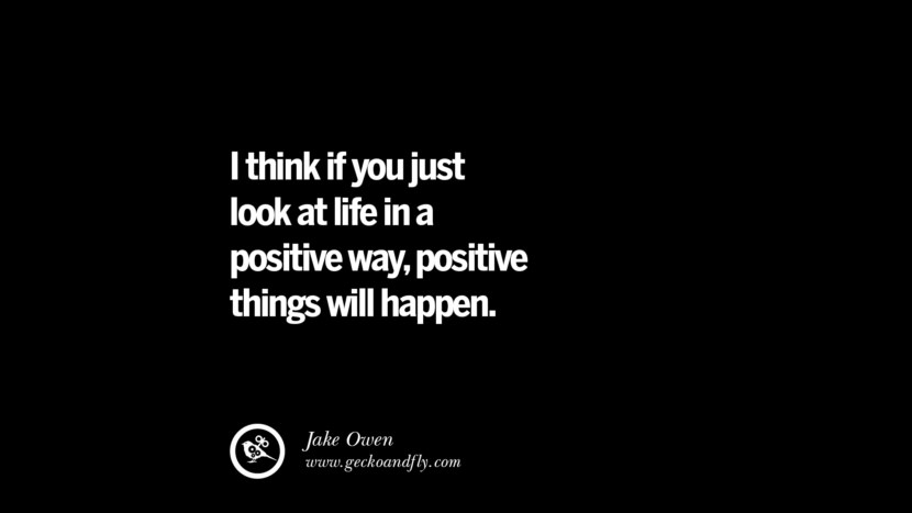 I think if you just look at life in a positive way, positive things will happen. - Jake Owen