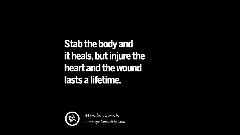 Stab the body and it heals, but injure the heart and the wound lasts a lifetime. - Mineko Iwasaki