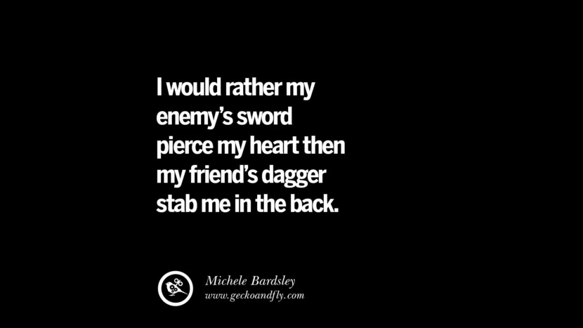 Quotes on Friendship, Trust and Love Betrayal I would rather my enemy's sword pierce my heart then my friend's dagger stab me in the back. - Michele Bardsley