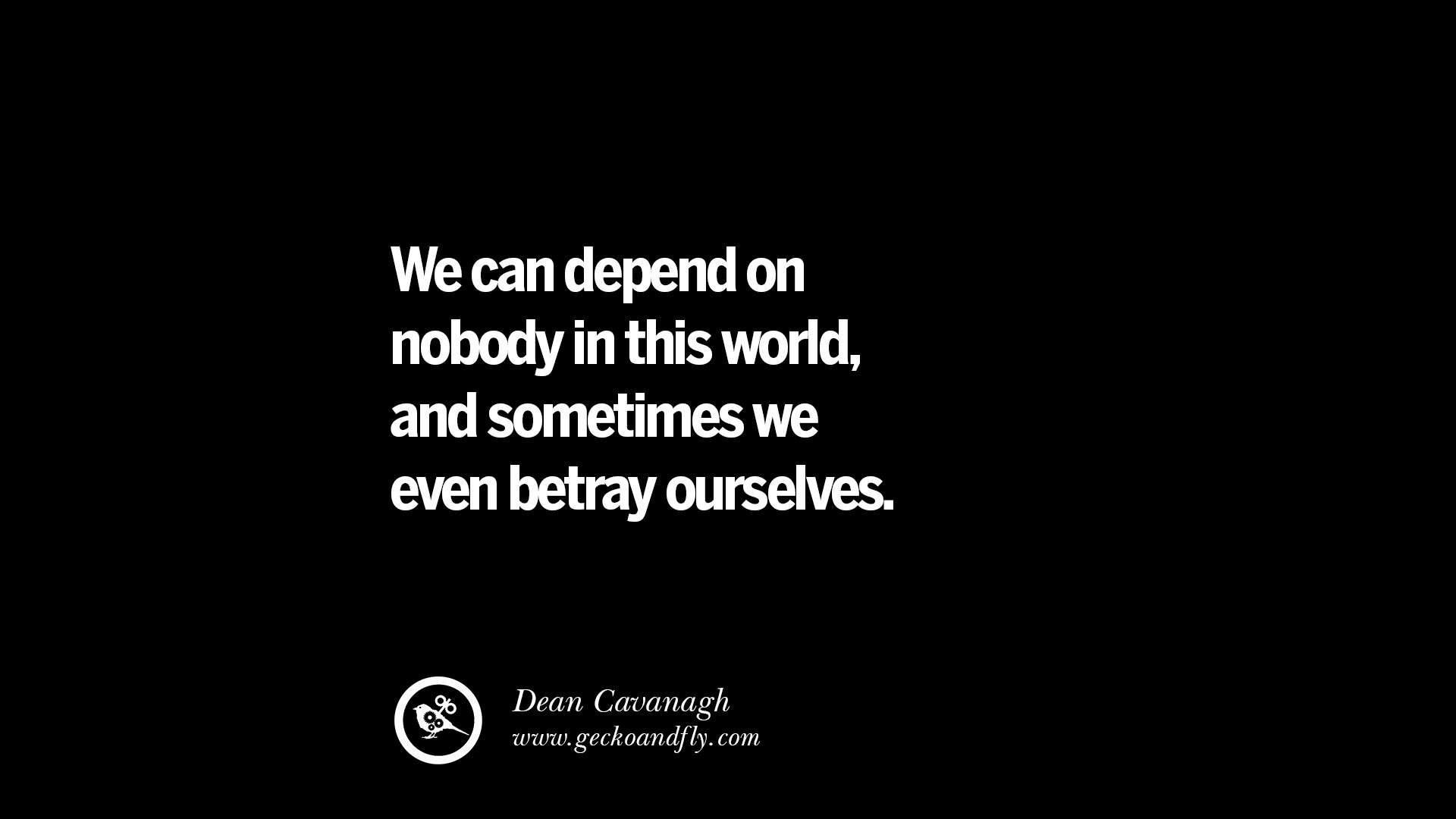 We can depend on nobody in this world and sometimes we even betray ourselves