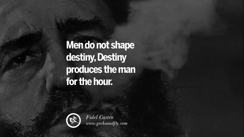 Men do not shape destiny, Destiny produces the man for the hour. - Fidel Castro