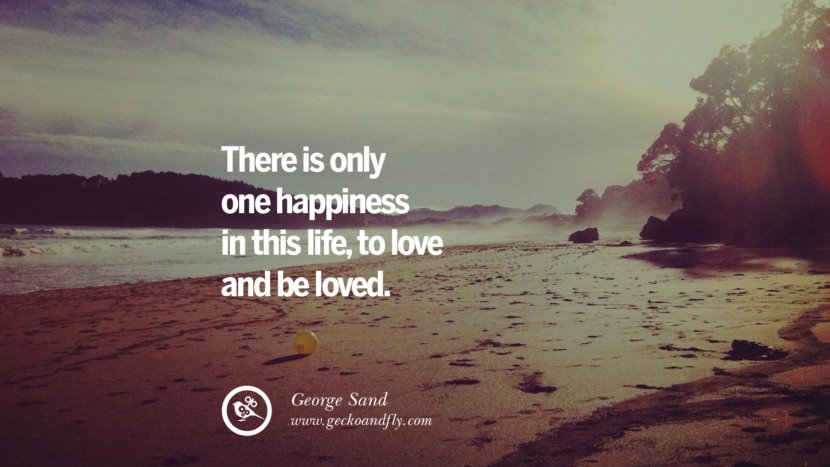 There is only one happiness in this life, to love and be loved. - George Sand Quotes about Pursuit of Happiness to Change Your Thinking best inspirational tumblr quotes instagram