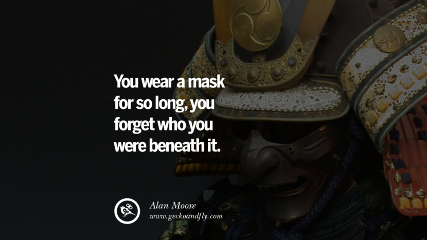 You wear a mask for so long, you forget who you were beneath it. - Alan Moore