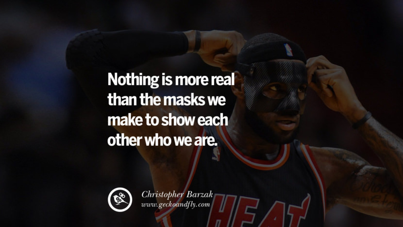 Nothing is more real than the masks they make to show each other who they are. - Christopher Barzak