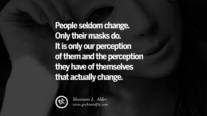 People seldom change. Only their masks do. It is only our perception of them and the perception they have of themselves that actually change. - Shannon L. Alder