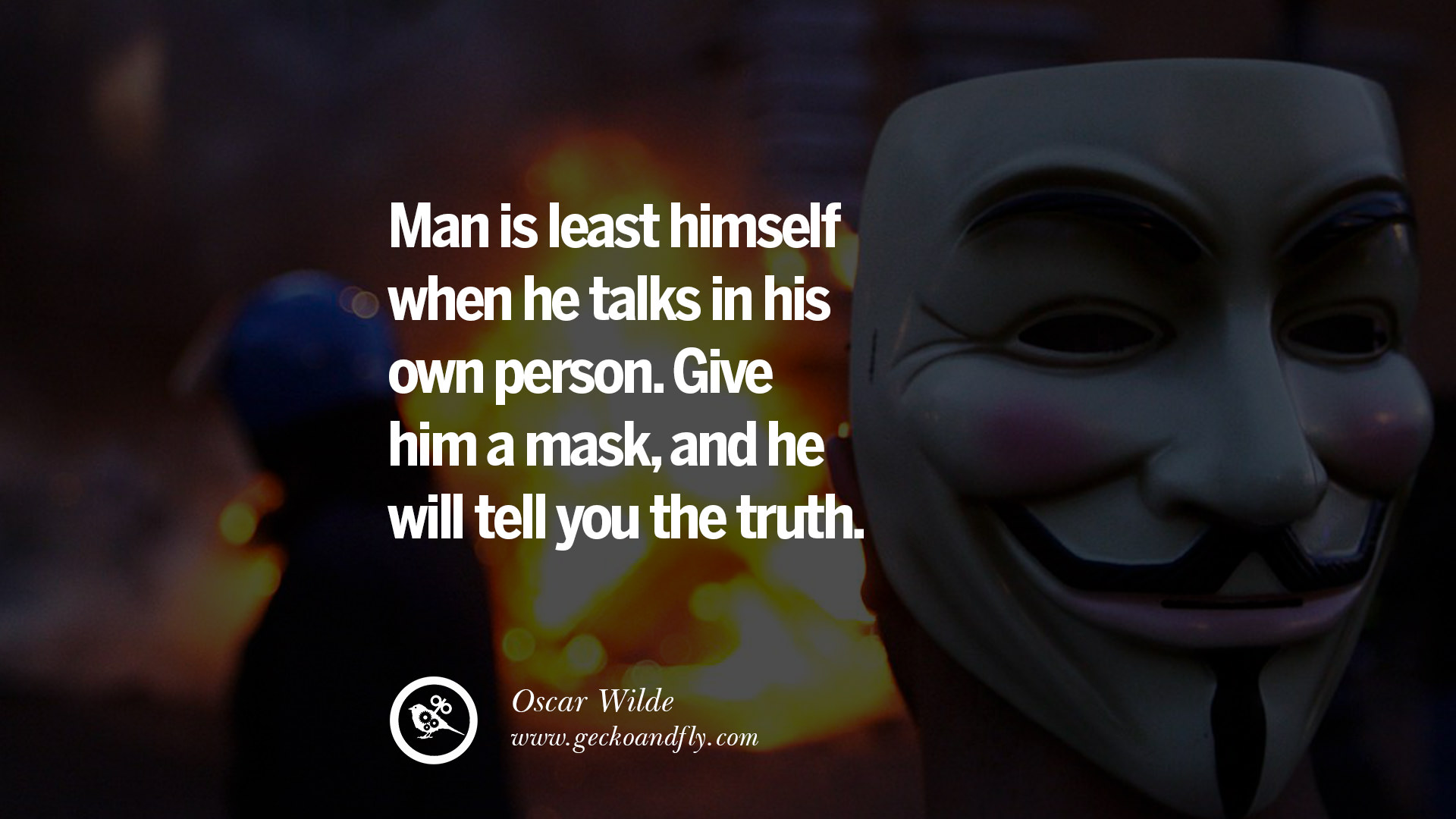 Man is least himself when he talks in his own person Give him a mask