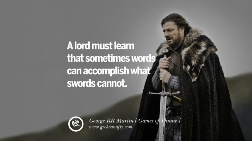 A lord must learn that sometimes words can accomplish what swords cannot. Quote by George RR Martin from the book Game of Thrones