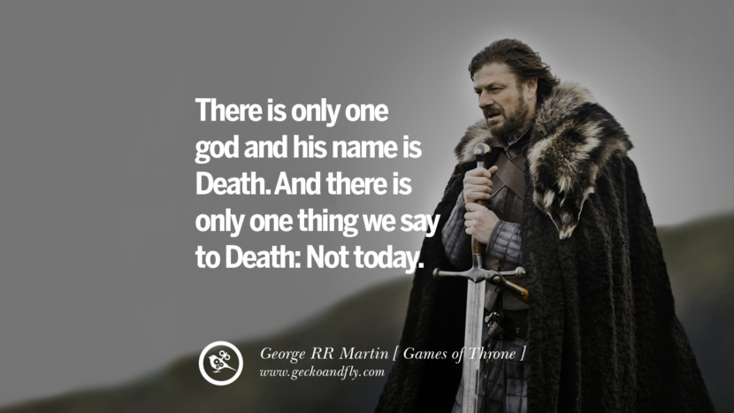 There is only one god and his name is Death. And there is only one thing we say to Death Not today. Quote by George RR Martin from the book Game of Thrones