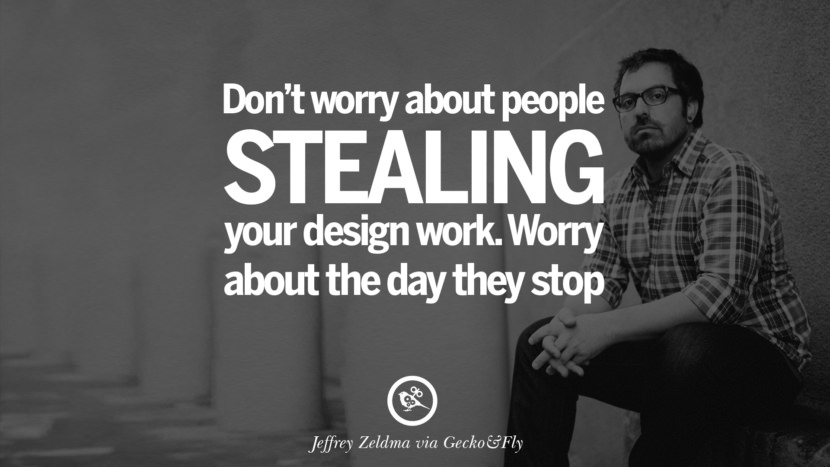 Não se preocupe com pessoas roubando o seu trabalho de design. Preocupe-se com o dia em que elas pararem. - Jeffrey Zeldman Motivational Inspirational Quotes For Entrepreneur On Starting Up A Business Start Up Never Give Up
