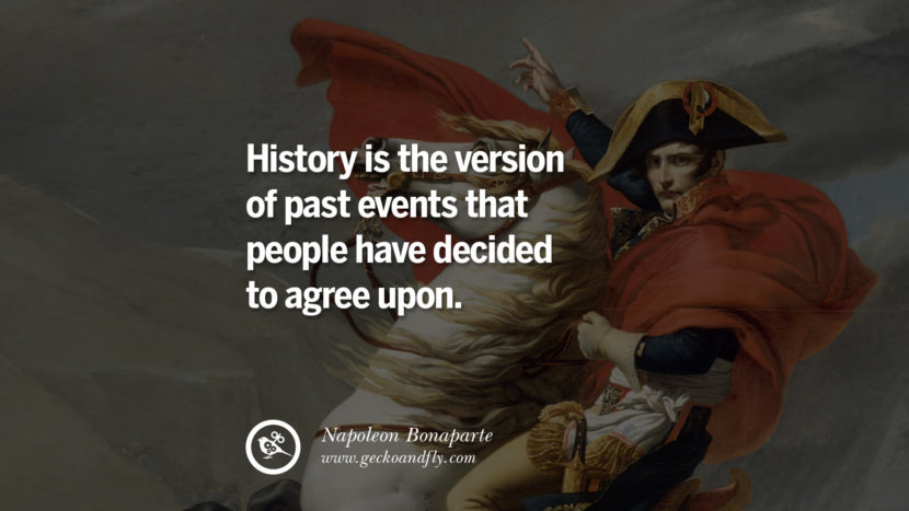 History is the version of past events that people have decided to agree upon. Quote by Napoleon Bonaparte