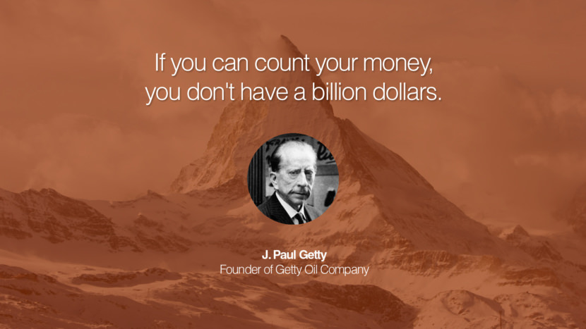 If you can count your money, you don't have a billion dollars. Quote by J. Paul Getty Founder of Getty Oil Company