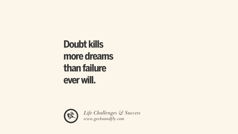 Doubt kills more dreams than failure ever will.