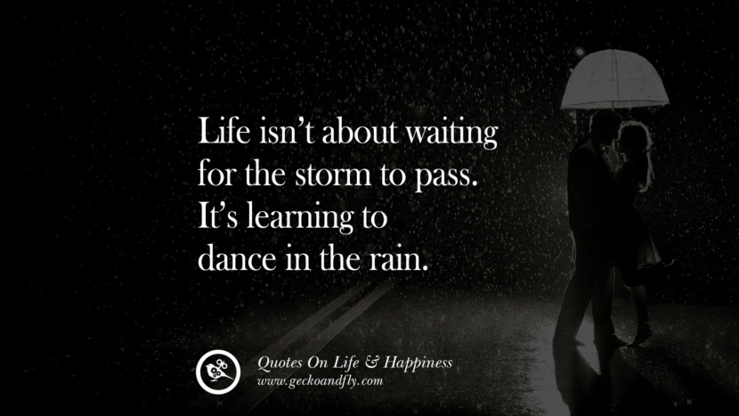 Life isn’t about waiting for the storm to pass. It’s learning to dance in the rain.