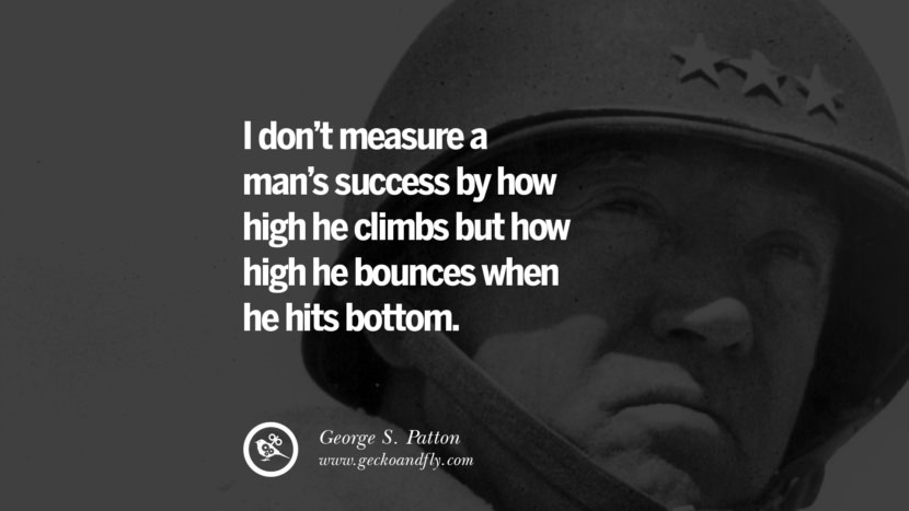 I don't measure a man's success by how high he climbs but how high he bounces when he hits bottom. - George S. Patton quotes believe in yourself never give up twitter reddit facebook pinterest tumblr Motivational Quotes For Entrepreneur On Starting A Home Based Small Business