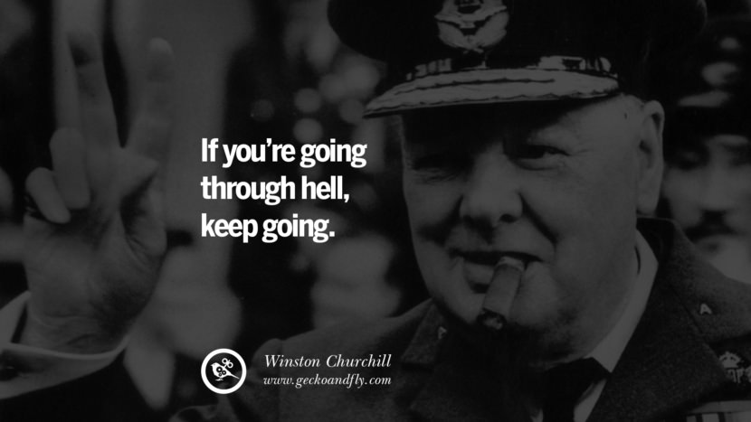If you’re going through hell, keep going. - Winston Churchill