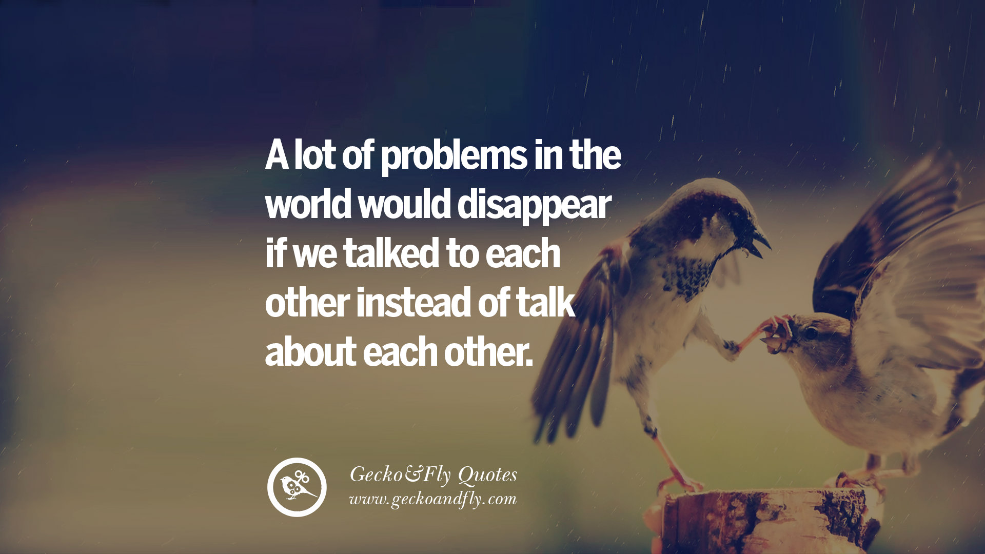 A lot of problems in the world would disappear if we talked to each other instead